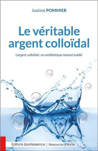 Couverture du livre « Le véritable argent colloïdal ; l'argent colloïdal : un antibiotique naturel oublié » de Justine Pommier aux éditions Quintessence