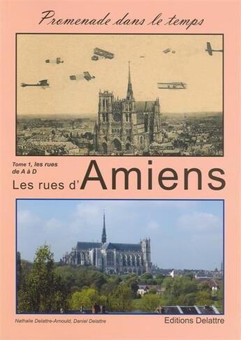 Couverture du livre « Les rues d'Amiens t.1 ; les rues de A à D » de Daniel Delattre et Nathalie Delattre-Arnould aux éditions Delattre