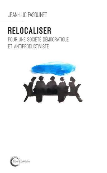 Couverture du livre « Relocaliser ; pour une société démocratique et antiproductiviste » de Jean-Luc Pasquinet aux éditions Libre & Solidaire