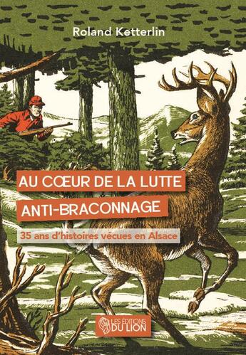 Couverture du livre « Au coeur de la lutte anti-braconnage - 35 ans d histoires vecues en alsace » de Ketterlin Roland aux éditions Les Editions Du Lion