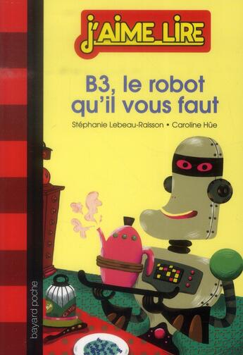 Couverture du livre « B3, le robot qu'il vous faut » de Caroline Hue et Stephanie Lebeau-Raisson aux éditions Bayard Jeunesse