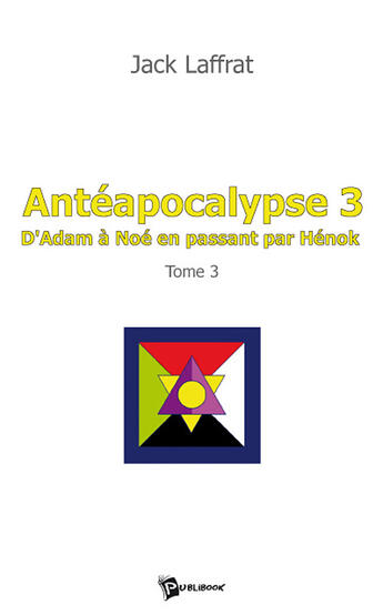 Couverture du livre « Antéapocalypse Tome 3 ; d'adam à noé en passant par hénok » de Jack Laffrat aux éditions Publibook