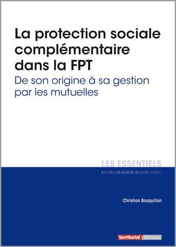 Couverture du livre « L'ESSENTIEL SUR t.318 ; la protection sociale complémentaire dans la FPT ; de son origine à sa gestion par les mutuelles » de Christian Bouquillon aux éditions Territorial