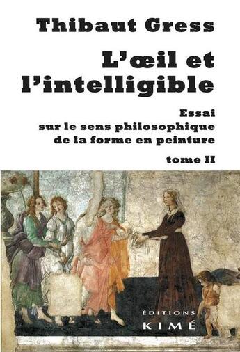 Couverture du livre « L'oeil et l'intelligible t.2 ; essai sur le sens philosophique de la forme en peinture » de Thibaut Gress aux éditions Kime