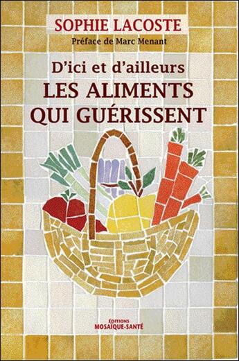 Couverture du livre « D'ici et d'ailleurs les aliments qui guérissent » de Sophie Lacoste aux éditions Mosaique Sante