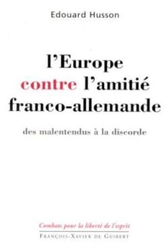 Couverture du livre « L'Europe contre l'amitié franco-allemande : Des malentendus à la discorde » de Edouard Husson aux éditions Francois-xavier De Guibert