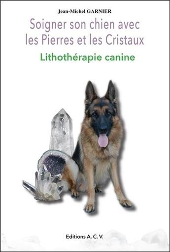 Couverture du livre « Soigner son chien avec les pierres et les cristaux ; lithothérapie canine » de Jean-Michel Garnier aux éditions Acv Lyon