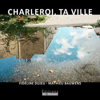 Couverture du livre « Charleroi, ta ville » de Fideline Dujeu et Mathieu Bauwens aux éditions Éditions Du Basson