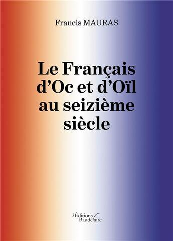 Couverture du livre « Le français d'Oc et d'Oïl au seizième siècle » de Francis Mauras aux éditions Baudelaire