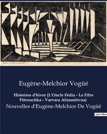 Couverture du livre « Histoires d'hiver (L'Oncle Fédia - Le Fifre Pétrouchka - Varvara Afanasiévna) : Nouvelles d'Eugène-Melchior De Vogüé » de Vogue E-M. aux éditions Culturea