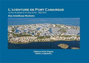 Couverture du livre « L'aventure de Port Camargue - Le port de plaisance du Grau du Roi - 1969- 2019 » de Schellhase-Monteiro aux éditions Point Virgule