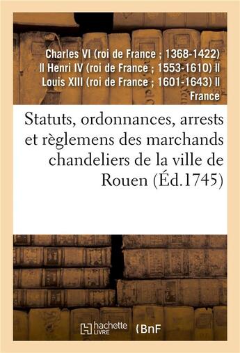 Couverture du livre « Statuts, ordonnances, arrests et reglemens des marchands chandeliers de la ville de rouen - a eux ac » de Charles Vi aux éditions Hachette Bnf