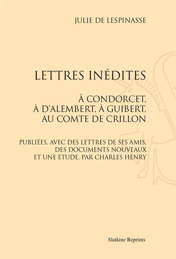 Couverture du livre « Lettres inédites ; à Condorcet, à D'Alembert, à Guibert, au comte de Crillon » de Julie De Lespinasse aux éditions Slatkine Reprints