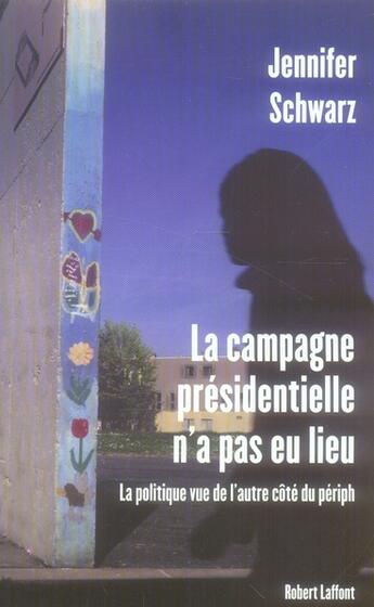 Couverture du livre « La campagne présidentielle n'a pas eu lieu ; la politique vue de l'autre côté du périph' » de Jennifer Schwarz aux éditions Robert Laffont