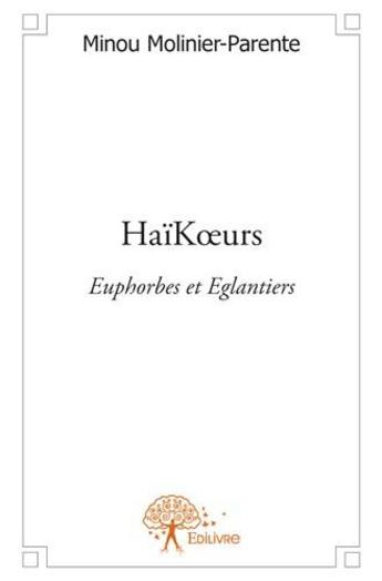 Couverture du livre « Haïkoeurs ; euphorbes et églantiers » de Minou Molinier-Parente aux éditions Edilivre