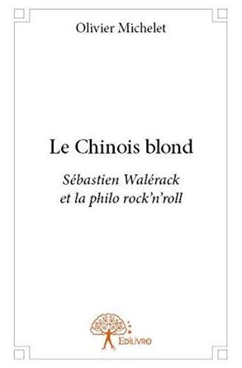 Couverture du livre « Le chinois blond - sebastien walerack et la philo rock'n'roll » de Olivier Michelet aux éditions Edilivre