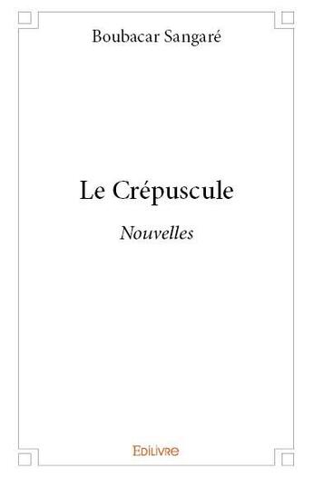 Couverture du livre « Le crépuscule ; nouvelles » de Boubacar Sangare aux éditions Edilivre