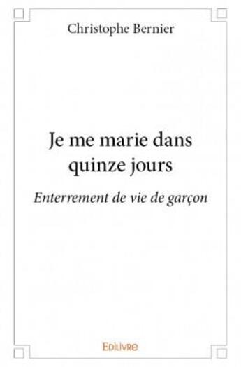 Couverture du livre « Je me marie dans quinze jours ; enterrement de vie de gaçon » de Christophe Bernier aux éditions Edilivre