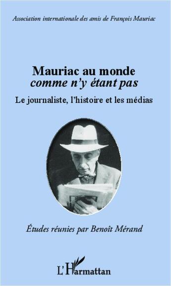 Couverture du livre « Mauriac au monde comme n'y etant pas ; le journaliste, l'histoire et les médias » de  aux éditions L'harmattan