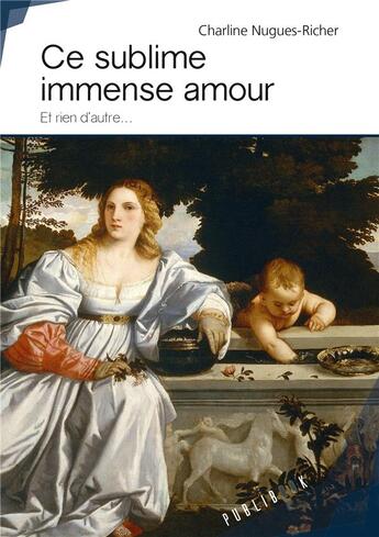 Couverture du livre « Ce sublime immense amour ; et rien d'autre... » de Charline Nugues-Richer aux éditions Publibook