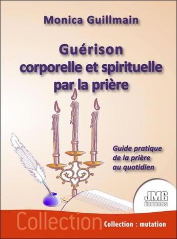 Couverture du livre « Guérison corporelle et spirituelle par la prière : guide pratique de la prière au quotidien » de Monica Guillmain aux éditions Jmg