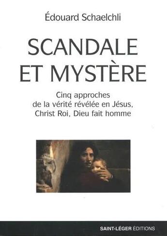 Couverture du livre « Scandale et mystère : cinq approches de la vérité révélée en Jésus, Christ Roi, Dieu fait homme » de Edouard Schaelchli aux éditions Saint-leger