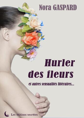 Couverture du livre « Hurler des fleurs et autres sensualités littéraires » de N Gaspard aux éditions Editions Secretes