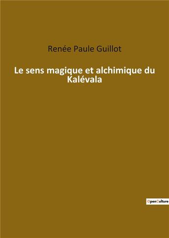 Couverture du livre « Le sens magique et alchimique du Kalévala » de Renee-Paule Guillot aux éditions Culturea