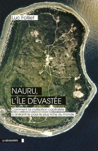 Couverture du livre « Nauru, l'île dévastée ; comment la civilisation capitaliste a anéanti le pays le plus riche du monde » de Luc Folliet aux éditions La Decouverte