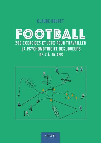 Couverture du livre « Football : 200 exercices pour travailler la psychomotricité des joueurs de 7 à 15 ans » de Claude Doucet aux éditions Vigot