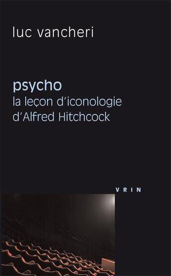Couverture du livre « Psycho, la leçon d'iconologie d'Alfred Hitchcock » de Luc Vancheri aux éditions Vrin