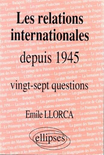 Couverture du livre « Les relations internationales depuis 1945 - histoire thematique : 27 questions » de Llorca Emile aux éditions Ellipses