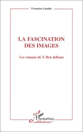 Couverture du livre « La fascination des images - les romans de tahar ben jelloun » de Gaudin Francoise aux éditions L'harmattan