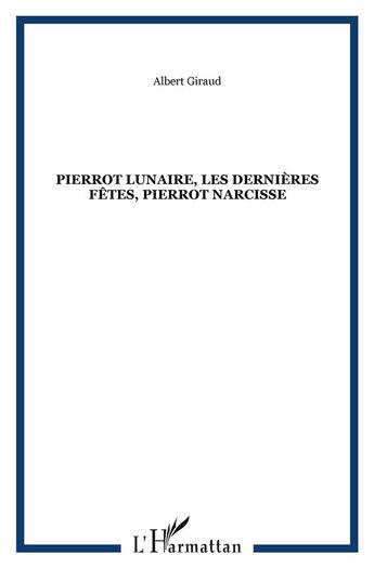 Couverture du livre « Pierrot Lunaire, les dernières fêtes, Pierrot Narcisse » de Albert Giraud aux éditions L'harmattan