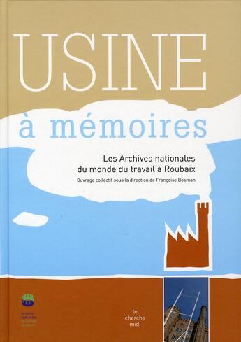 Couverture du livre « Usine à mémoires ; les archives nationales du monde du travail à Roubaix » de Francoise Bosman aux éditions Cherche Midi