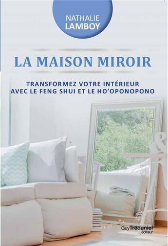 Couverture du livre « La maison miroir ; transformer sa vie de l'intérieur avec le Feng Shui et Ho'oponopono » de Lamboy Nathalie aux éditions Guy Trédaniel