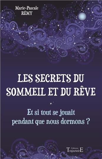 Couverture du livre « Les secrets du sommeil et du rêve ; et si tout se jouait pendant que nous dormons ? » de Marie-Pascale Remy aux éditions Trajectoire