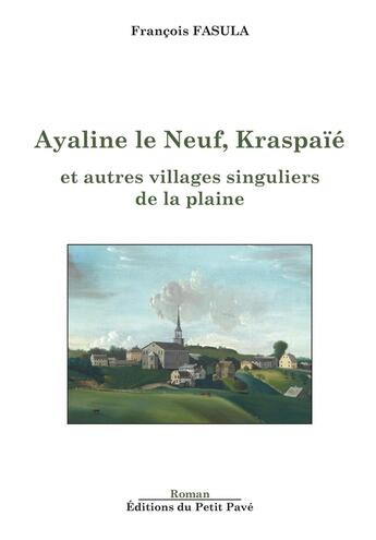 Couverture du livre « Ayaline le Neuf, Kraspaïé : et autres villages singuliers de la plaine » de Francois Fasula aux éditions Petit Pave