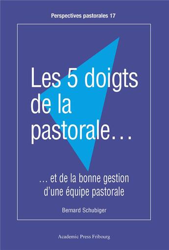 Couverture du livre « Les 5 doigts de la pastorale... : ...et de la bonne gestion d'une équipe pastorale » de Bernard Schubiger aux éditions Academic Press Fribourg