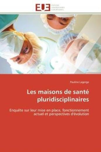 Couverture du livre « Les maisons de sante pluridisciplinaires - enquete sur leur mise en place, fonctionnement actuel et » de Lagerge Pauline aux éditions Editions Universitaires Europeennes