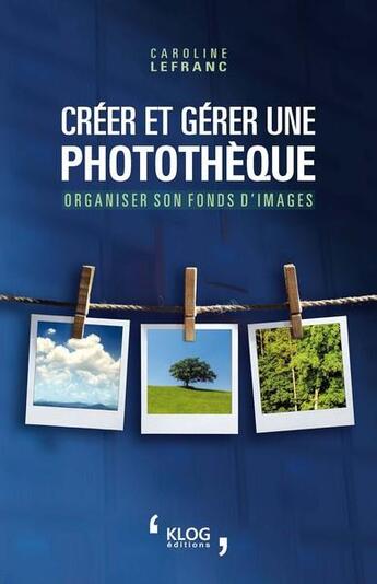 Couverture du livre « Créer et gérer une photothèque : organiser son fonds d'images » de Caroline Lefranc aux éditions Klog