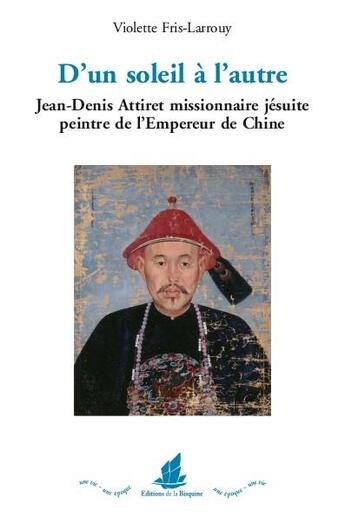 Couverture du livre « D'un soleil à l'autre ; Jean-Denis Attiret missionnaire jésuite, peintre de l'Empereur de Chine » de Violette Fris-Larrouy aux éditions La Bisquine