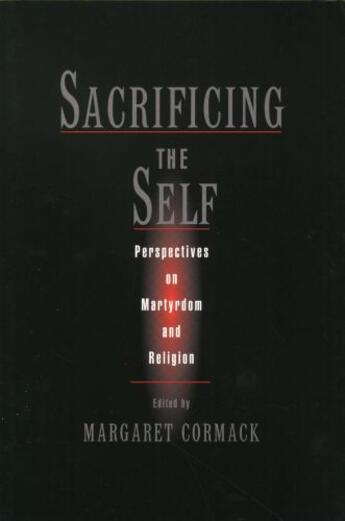 Couverture du livre « Sacrificing the Self: Perspectives in Martyrdom and Religion » de Margaret Cormack aux éditions Oxford University Press Usa