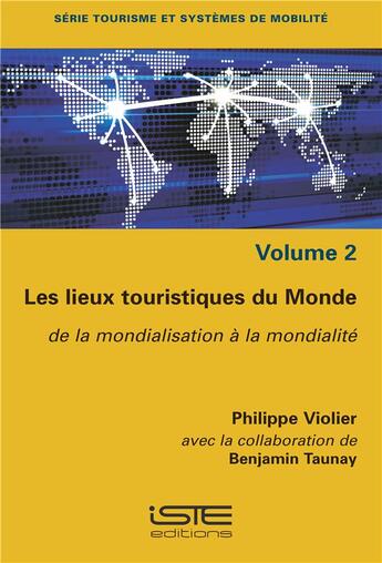 Couverture du livre « Les lieux touristiques du monde ; de la mondialisation à la mondialité » de Philippe Violier aux éditions Iste