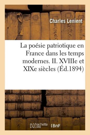 Couverture du livre « La poésie patriotique en France dans les temps modernes. II. XVIIIe et XIXe siècles (Éd.1894) » de Charles Lenient aux éditions Hachette Bnf