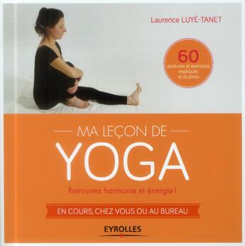 Couverture du livre « Ma leçon de yoga ; retrouvez harmonie et énergie ! en cours, chez vous ou au bureau ! » de Laurence Luye-Tanet aux éditions Eyrolles