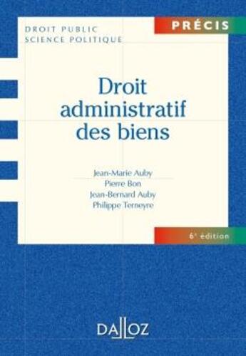 Couverture du livre « Droit administratif des biens ; domaine public et privé, travaux et ouvrages publics, expropriation (6e édition) » de Jean-Bernard Auby et Jean-Marie Auby et Terneyre/Philippe et Bon/Pierre aux éditions Dalloz