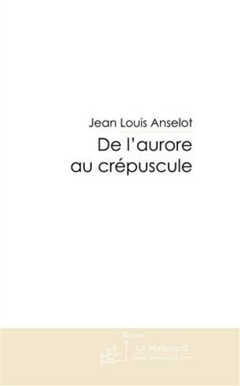 Couverture du livre « De l'aurore au crépuscule » de Anselot-J-L aux éditions Le Manuscrit