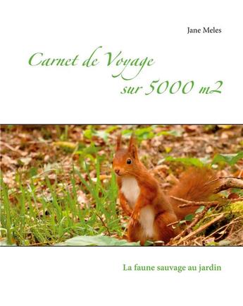 Couverture du livre « Carnet de voyage sur 5000 m2 : la faune sauvage au jardin » de Jane Meles aux éditions Books On Demand