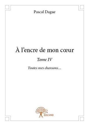 Couverture du livre « A l?encre de mon c?ur - tome iv » de Pascal Dague aux éditions Edilivre